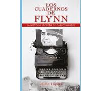 LOS CUADERNOS DE FLYNN: LA HISTORIA SECRETA DE GARDEL