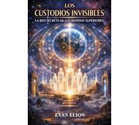 LOS CUSTODIOS INVISIBLES: La Red Secreta De Los Mundos Superiores