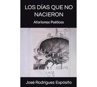LOS DÍAS QUE NO NACIERON: Aforismos Poéticos