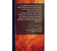 Los Doze Triumphos De Los Doze Apostoles, Fechos Por El Cartuxano (don Juan De Padilla). Canticos Entressacados De Las Tres Tablas Del Retabio De La ... Aula De Dios, Cartuja De Zaragoza, En Dos...