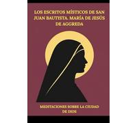 Los escritos místicos de San Juan Bautista. María de Jesús de Aggreda: Meditaciones sobre la Ciudad de Dios