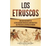 Los Etruscos: Una guía fascinante de la civilización etrusca de la antigua Italia que precedió a la República romana