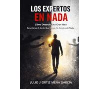 Los Expertos En Nada: Cómo Destruir Una Gran Idea Escuchando A Gente Que Nunca Ha Construido Nada