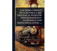 Los Ferro-carriles De La Repðblica Del Uruguay Al Punto De Vista EstratÃ(c)gico-econÃ3mico Con Mapas Esplicativos ......