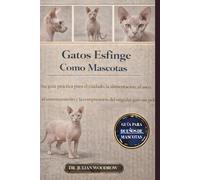 LOS GATOS ESFINGE COMPLETOS COMO MASCOTAS: Una guía práctica para el cuidado, la alimentación, el aseo, el entrenamiento y la comprensión del singular gato sin pelo.