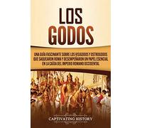 Los Godos: Una Guía Fascinante sobre Los Visigodos y Ostrogodos Que Saquearon Roma y Desempeñaron un Papel Esencial en La Caída del Imperio Romano Occidental
