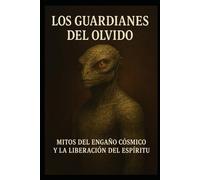 Los guardianes del olvido: Mitos del engaño cósmico y la liberación del espíritu