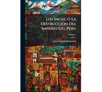 Los Incas, O La Destruccion Del Imperio Del Peru