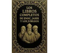 Los Libros Completos de Enoc, Jaser y los Jubileos En Espagnol : Las Antiguas Escrituras Extra-Bíblicas Restauradas en una Edición Definitiva con ... y Texto Depurado para el Lector Moderno
