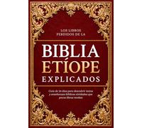 LOS LIBROS PERDIDOS DE LA BIBLIA ETÍOPE EXPLICADOS: Guía de 30 días para descubrir textos y enseñanzas bíblicas olvidadas que pocos libros revelan