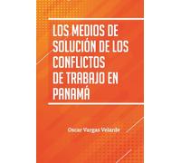 LOS MEDIOS DE SOLUCIÓN DE LOS CONFLICTOS DE TRABAJO EN PANAMÁ: Oscar Vargas Velarde