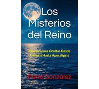 Los Misterios del Reino: Revelaciones Ocultas Desde Génesis Hasta Apocalipsis