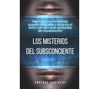 Los misterios del subconsciente: Reprograma tu mente, supera bloqueos y alcanza el éxito con técnicas probadas de visualización