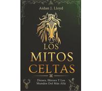 Los Mitos Celtas: Dioses, Héroes Y Los Mundos Del Más Allá