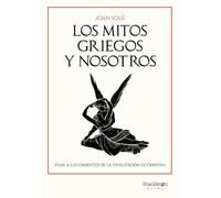 Los mitos griegos y nosotros: Viaje a los cimientos de la civilización occidental