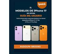 LOS MODELOS DEL IPHONE 17 NO OFICIAL GUÍA DEL USUARIO: Instrucciones paso a paso para dominar tus nuevos dispositivos (iPhone 17, 17 Air, 17 Pro y 17 Pro Max)