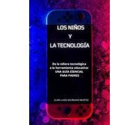 LOS NIÑOS Y LA TECNOLOGÍA: UNA GUÍA ESENCIAL PARA PADRES De la niñera tecnológica a la herramienta educativa