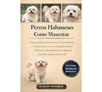 LOS PERROS HABANESES COMPLETOS COMO MASCOTAS: Una guía práctica para la crianza, el entrenamiento, la alimentación, el aseo y el cuidado de perros ... sano, feliz y leal para toda la vida.