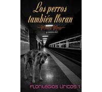 Los perros también lloran: Florilegio lírico I
