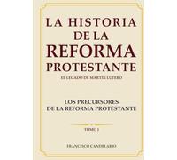 LOS PRECURSORES DE LA REFORMA PROTESTANTE TOMO I: LA HISTORIA DE LA REFORMA PROTESTANTE