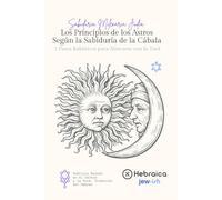 Los Principios de los Astros Según la Sabiduría de la Cábala: 7 claves cabalísticas para comprender tu destino, los ciclos del universo y la influencia de los astros