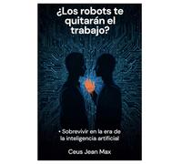 Los robots te quitarán el trabajo: Sobrevivir en la era de la inteligencia artificial