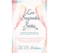 LOS SAGRADOS SIETES DESCUBRIENDO EL SIGNIFICADO DE LOS NÚMEROS ANGELICALES 77, 777 Y 7777: Una guía divina para el despertar espiritual, la sincronicidad y la alineación del alma