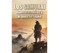LOS SAMURAI. Guerreros, mitos y el alma de Japón