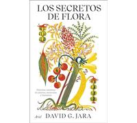 Los secretos de flora: Historias mínimas de plantas, moléculas y humanos