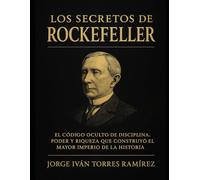 LOS SECRETOS DE ROCKEFELLER: El código oculto de disciplina, poder y riqueza que construyó el mayor imperio de la historia
