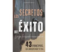 LOS SECRETOS DEL ÉXITO: Lo que la escuela nunca explicó - 43 principios que enriquecerán tu vida
