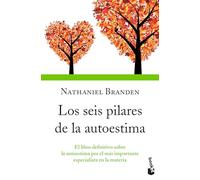 Los Seis Pilares de la Autoestima: El Libro Definitivo Sobre La Autoestima Por El Más Importante Especialista En La Materia / The Six Pillars of Self-Esteem