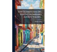 Los Últimos Dias Del Poeta Colombiano Adolfo Valdes...