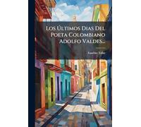 Los Últimos Dias Del Poeta Colombiano Adolfo Valdes...