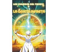 LOS VIAJEROS DEL TIEMPO Y LA GRIETA INFINITA: Aventura y misterio en un viaje al límite del tiempo … y una decisión que cambiará la historia