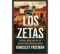 Los Zetas: The Rise, Reign, and Fall of Mexico’s Most Ruthless Cartel