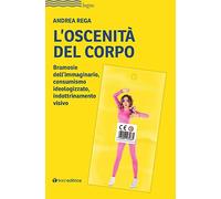 Oscenità Del Corpo. Bramosie Dell’Immaginario, Consumismo Ideologizzato, Indottr