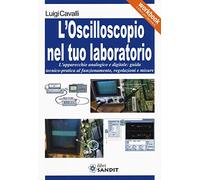L' oscilloscopio nel tuo laboratorio. L'apparecchio analogico e digitale: guida tecnico-pratica al funzionamento, regolazioni e misure