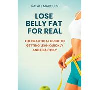 Lose Belly Fat for Real: The Practical Guide to Getting Lean Quickly and Healthily