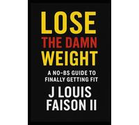 Lose the Damn Weight: A No-BS Guide to Finally Getting Fit