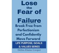 Lose the Fear of Failure: A Step-By-Step Guide to Building A Future You’re Excited About