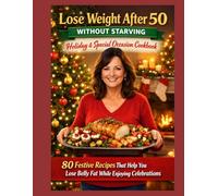 Lose Weight After 50 Without Starving: Holiday & Special Occasion Cookbook: 80 Festive Recipes That Help You Lose Belly Fat While Enjoying Celebrations
