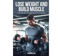 LOSE WEIGHT AND BUILD MUSCLE: a simple plan for diet and fitness success