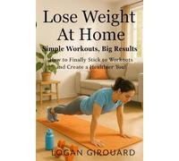 Lose Weight at Home: Simple Workouts, Big Results: How to Finally Stick to Workouts and Create a Healthier You!