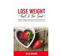 Lose Weight Fast & For Good: A Natural Weight Loss & Intuitive Eating Guide For Women and Men Who Want to Feel & Look Great