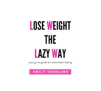 Lose Weight the Lazy Way: your go-to guide for intermittent fasting