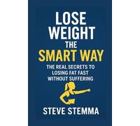 Lose Weight the Smart Way: The Real Secrets to Losing Fat Fast Without Suffering