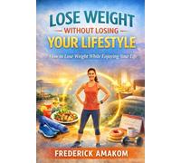 LOSE WEIGHT WITHOUT LOSING YOUR LIFESTYLE: How to Lose Weight While Enjoying Your Life