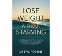 Lose Weight Without Starving: How to Burn Fat, Control Cravings, and Transform Your Body Without Extreme Dieting