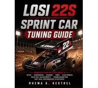LOSI 22S SPRINT CAR TUNING GUIDE: Complete Step-by-Step Setup, Suspension Tuning, Gearing, Tire Selection, Electronics, Track Reading, Race-Day ... Strategies for Faster, More Consistent Racing